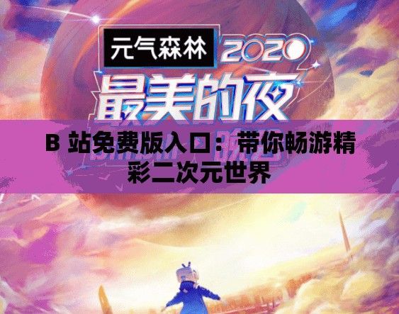 B 站免费版入口：带你畅游精彩二次元世界