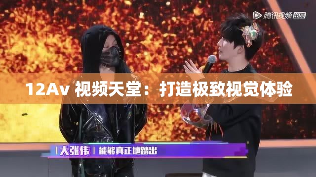 12Av 视频天堂：打造极致视觉体验