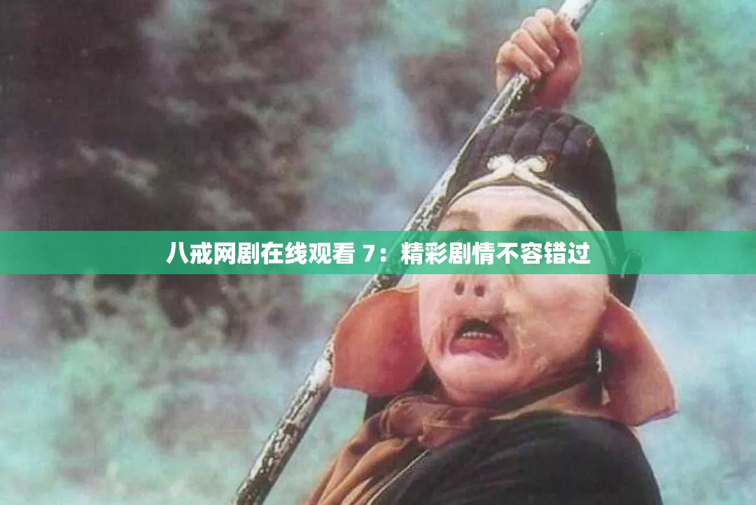 八戒网剧在线观看 7：精彩剧情不容错过