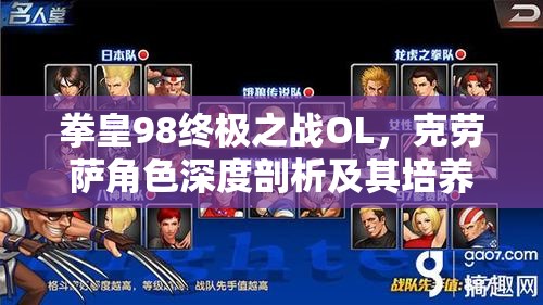 拳皇98终极之战OL，克劳萨角色深度剖析及其培养价值全面探讨