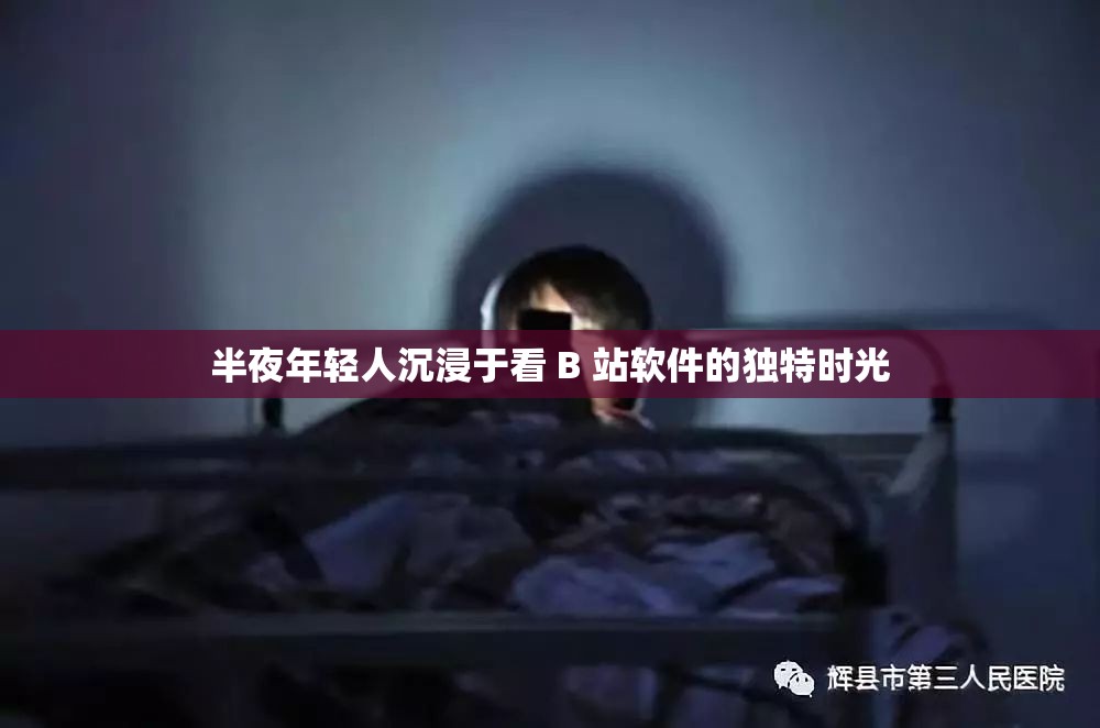 半夜年轻人沉浸于看 B 站软件的独特时光