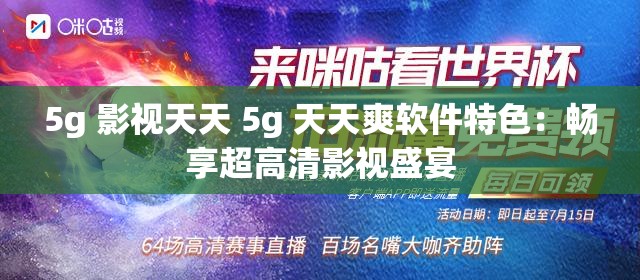 5g 影视天天 5g 天天爽软件特色：畅享超高清影视盛宴
