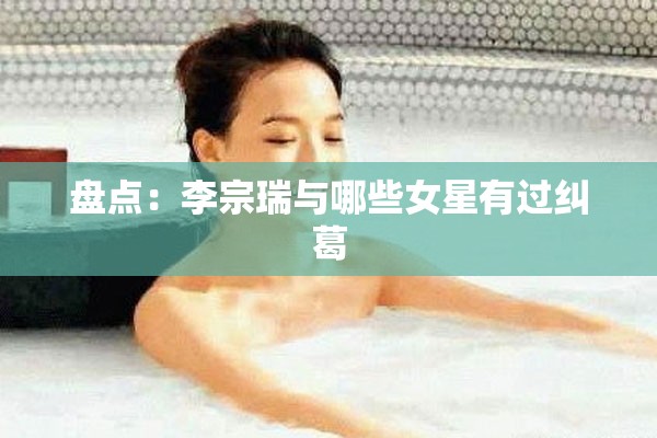 盘点：李宗瑞与哪些女星有过纠葛