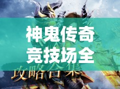 神鬼传奇竞技场全攻略，掌握玩法精髓，高效资源管理与策略布局