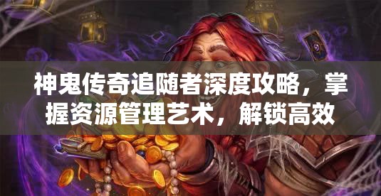 神鬼传奇追随者深度攻略，掌握资源管理艺术，解锁高效玩法