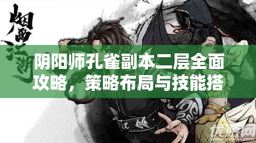 阴阳师孔雀副本二层全面攻略，策略布局与技能搭配详解