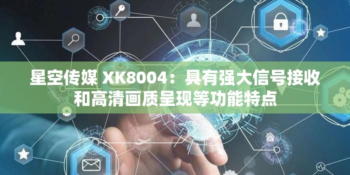 星空传媒 XK8004：具有强大信号接收和高清画质呈现等功能特点