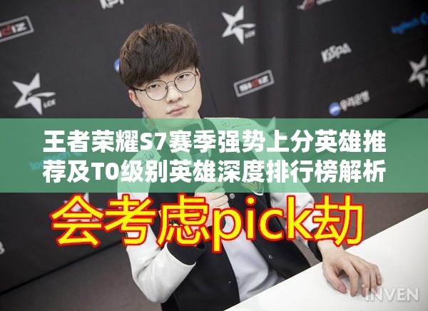 王者荣耀S7赛季强势上分英雄推荐及T0级别英雄深度排行榜解析