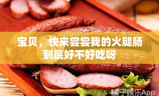 宝贝，快来尝尝我的火腿肠到底好不好吃呀