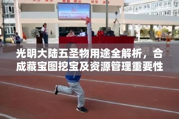 光明大陆五圣物用途全解析，合成藏宝图挖宝及资源管理重要性