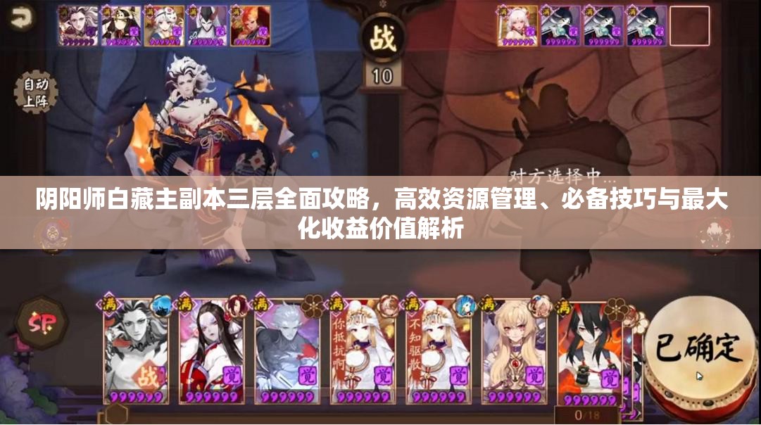 阴阳师白藏主副本三层全面攻略，高效资源管理、必备技巧与最大化收益价值解析