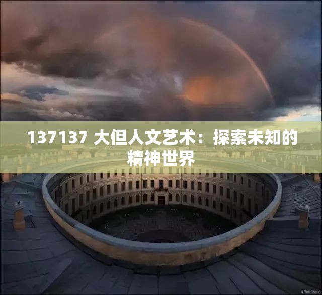 137137 大但人文艺术：探索未知的精神世界