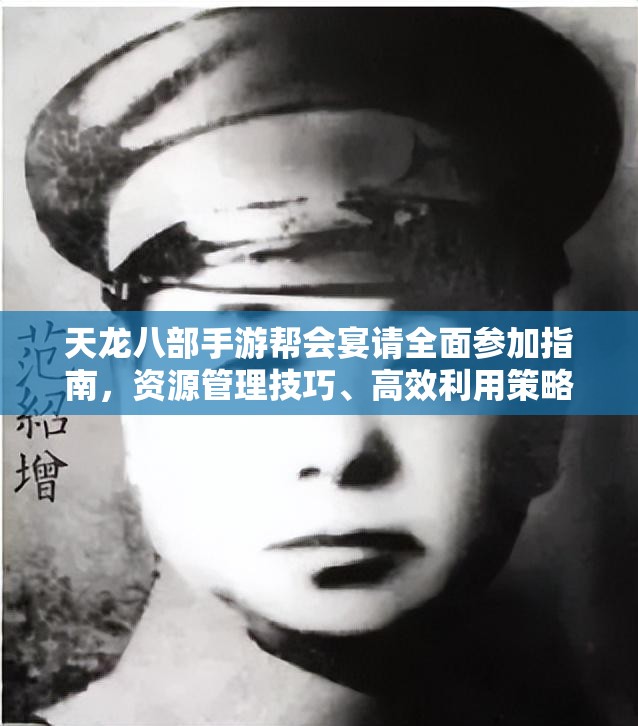 天龙八部手游帮会宴请全面参加指南，资源管理技巧、高效利用策略及避免浪费方法