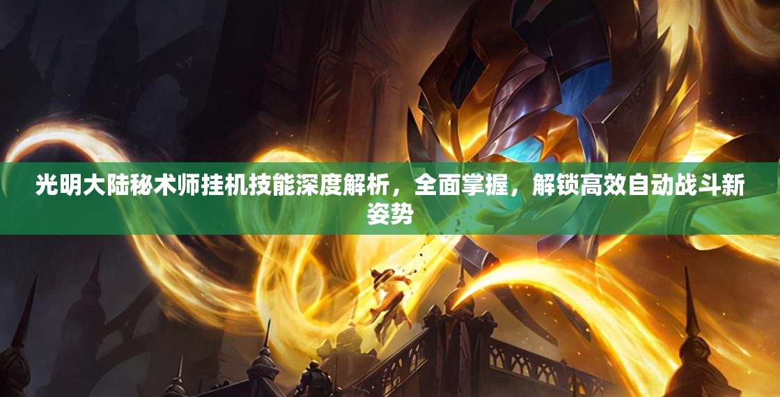 光明大陆秘术师挂机技能深度解析，全面掌握，解锁高效自动战斗新姿势