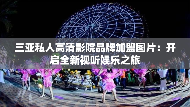 三亚私人高清影院品牌加盟图片：开启全新视听娱乐之旅