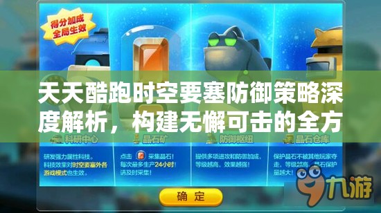 天天酷跑时空要塞防御策略深度解析，构建无懈可击的全方位防御堡垒指南
