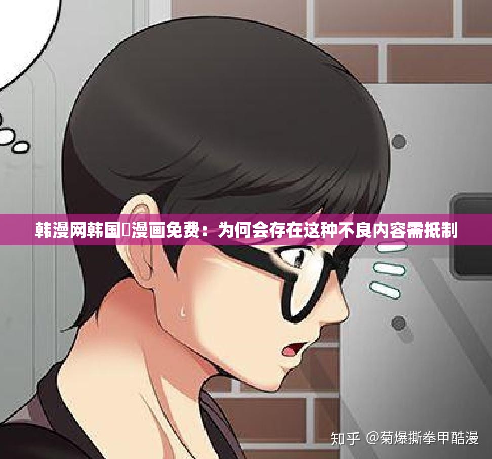 韩漫网韩国汚漫画免费：为何会存在这种不良内容需抵制