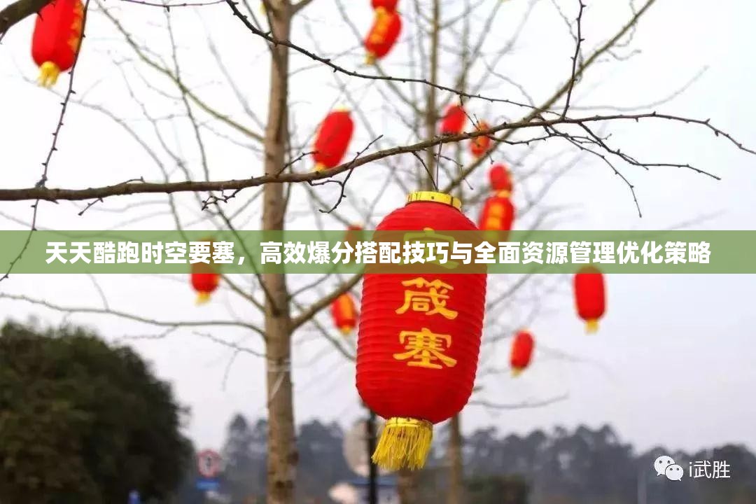 天天酷跑时空要塞，高效爆分搭配技巧与全面资源管理优化策略
