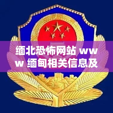 缅北恐怖网站 www 缅甸相关信息及警示
