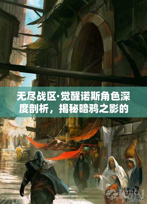 无尽战区·觉醒诺斯角色深度剖析，揭秘暗鸦之影的刺杀艺术与策略