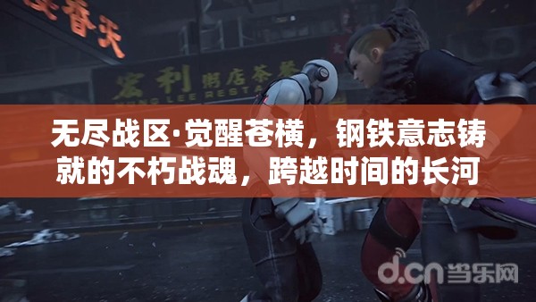 无尽战区·觉醒苍横，钢铁意志铸就的不朽战魂，跨越时间的长河