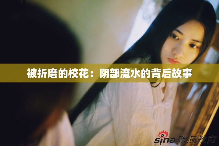被折磨的校花：阴部流水的背后故事
