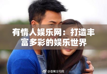 有情人娱乐网：打造丰富多彩的娱乐世界