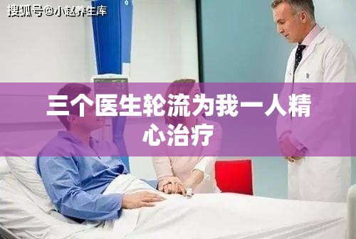 三个医生轮流为我一人精心治疗