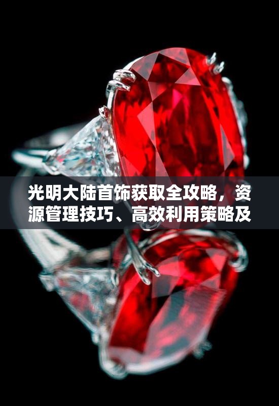 光明大陆首饰获取全攻略，资源管理技巧、高效利用策略及价值最大化指南