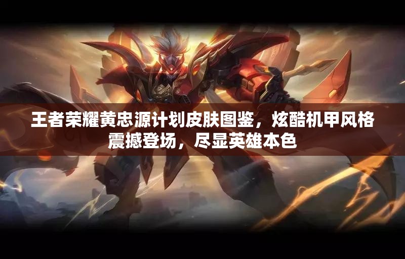王者荣耀黄忠源计划皮肤图鉴，炫酷机甲风格震撼登场，尽显英雄本色