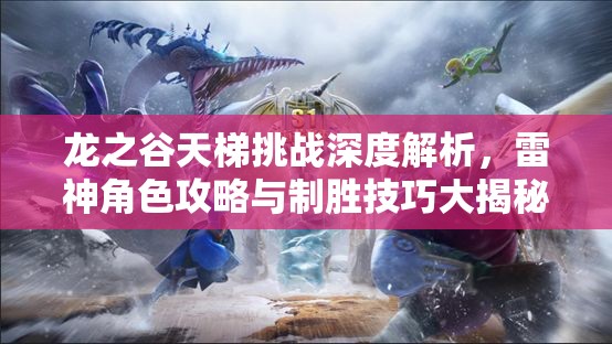 龙之谷天梯挑战深度解析，雷神角色攻略与制胜技巧大揭秘