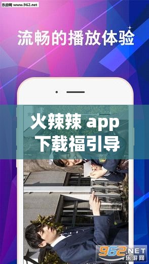 火辣辣 app 下载福引导大全：解锁更多精彩内容