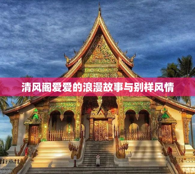 清风阁爱爱的浪漫故事与别样风情