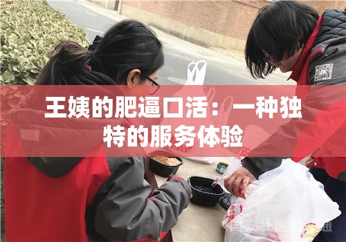 王姨的肥逼口活：一种独特的服务体验