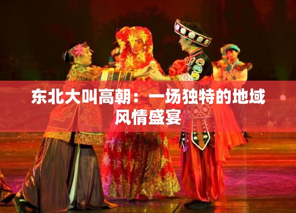 东北大叫高朝：一场独特的地域风情盛宴
