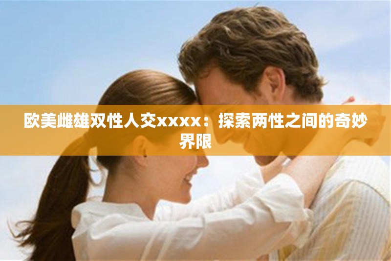 欧美雌雄双性人交xxxx：探索两性之间的奇妙界限