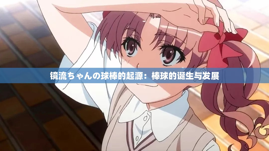 镜流ちゃんの球棒的起源：棒球的诞生与发展