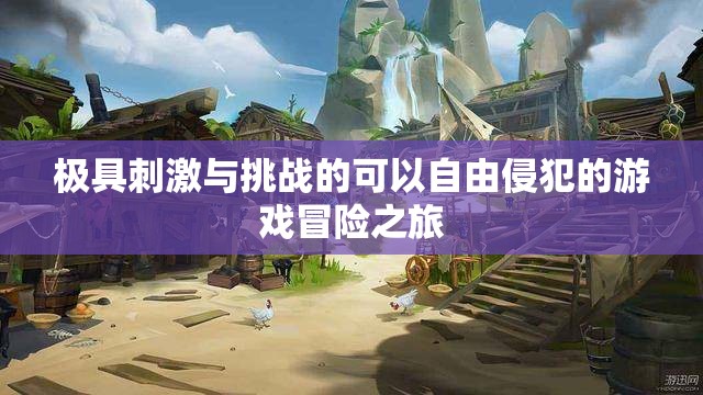 极具刺激与挑战的可以自由侵犯的游戏冒险之旅