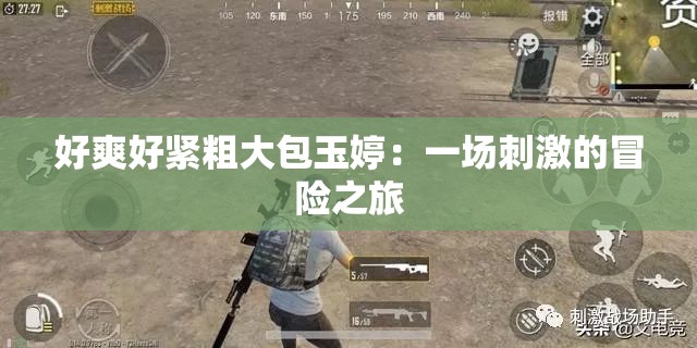 好爽好紧粗大包玉婷：一场刺激的冒险之旅