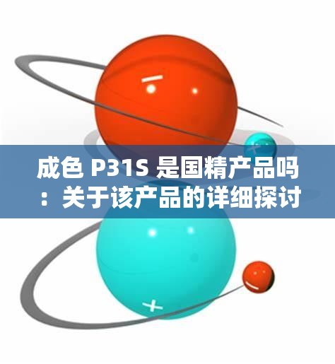 成色 P31S 是国精产品吗：关于该产品的详细探讨与分析
