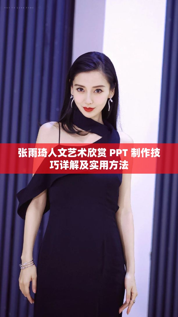 张雨琦人文艺术欣赏 PPT 制作技巧详解及实用方法