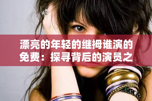 漂亮的年轻的继拇谁演的免费：探寻背后的演员之谜