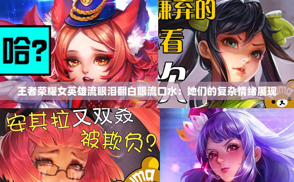 王者荣耀女英雄流眼泪翻白眼流口水：她们的复杂情绪展现
