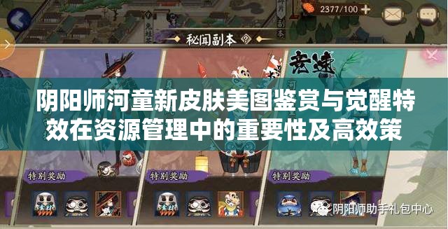 阴阳师河童新皮肤美图鉴赏与觉醒特效在资源管理中的重要性及高效策略