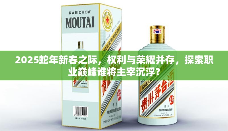 2025蛇年新春之际，权利与荣耀并存，探索职业巅峰谁将主宰沉浮？