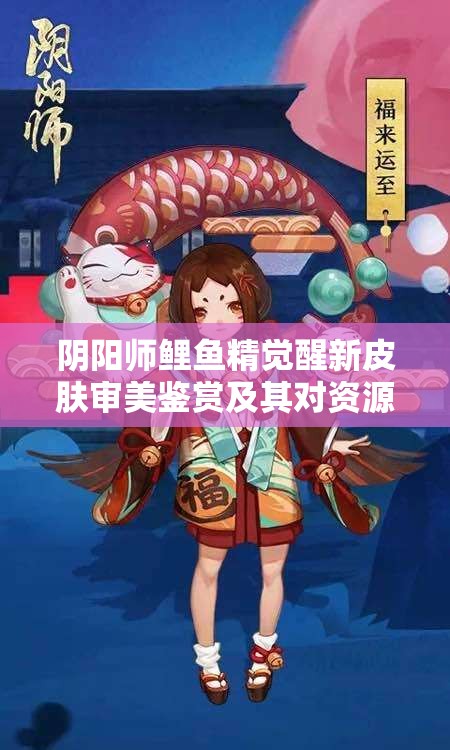 阴阳师鲤鱼精觉醒新皮肤审美鉴赏及其对资源管理策略的重要性探讨