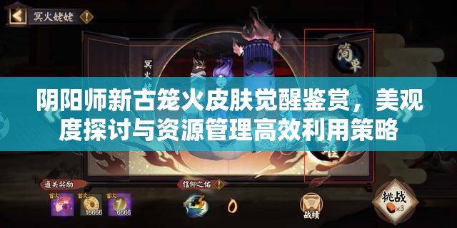 阴阳师新古笼火皮肤觉醒鉴赏，美观度探讨与资源管理高效利用策略