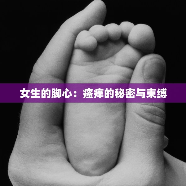 女生的脚心：瘙痒的秘密与束缚