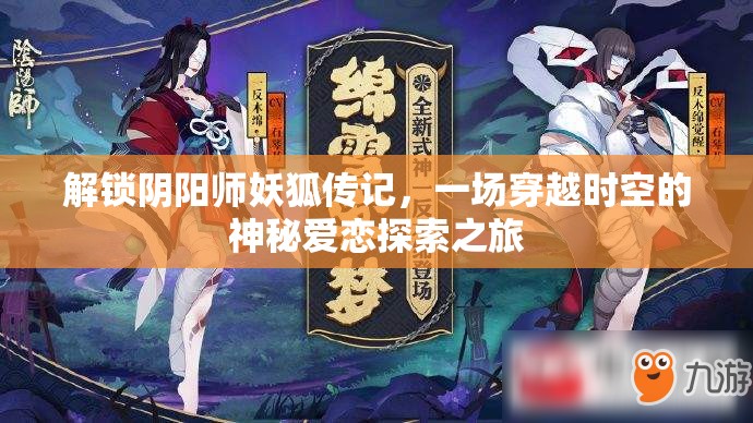 解锁阴阳师妖狐传记，一场穿越时空的神秘爱恋探索之旅