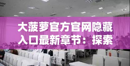 大菠萝官方官网隐藏入口最新章节：探索背后的神秘世界